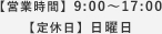 【営業時間】9：00～17：00　【定休日】日曜日